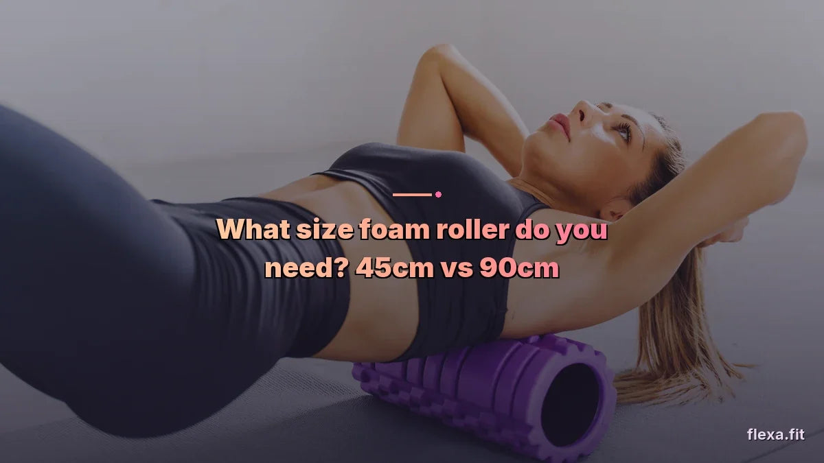 What size foam roller do you need? 45cm vs 90cm