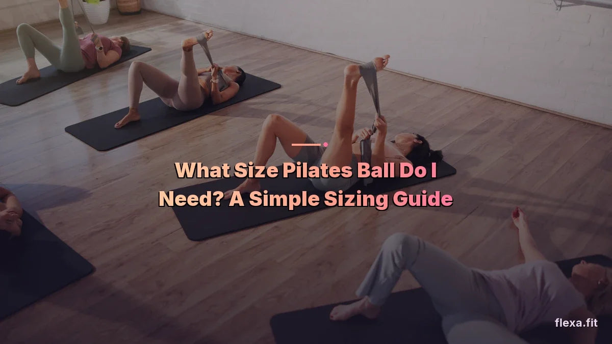 What Size Pilates Ball Do I Need? A Simple Sizing Guide